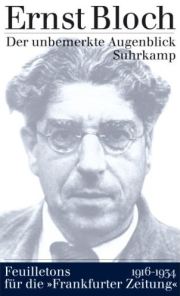 Ernst Bloch: Der unbemerkte Augenblick Ernst Bloch: Der unbemerkte Augenblick